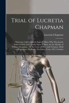 Trial of Lucretia Chapman: Otherwise Called Lucretia Espos Y Mina, Who Was Jointly Indicted With Lino Amalia Espos Y Mina, for the Murder of Will - Chapman, Lucretia