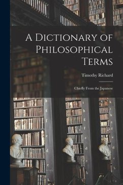 A Dictionary of Philosophical Terms: Chiefly From the Japanese - Timothy, Richard