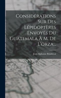 Considérations Sur Des Lépidoptères Envoyés Du Guatemala À M. De L'orza... - Boisduval, Jean Alphonse