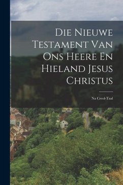 Die Nieuwe Testament Van Ons Heere En Hieland Jesus Christus: Na Creol-Taal - Anonymous