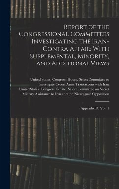 Cover Report of the Congressional Committees Investigating the Iran- Contra Affair: With Supplemental, Minority, and Additional Views: Appendix D, Vol. 1