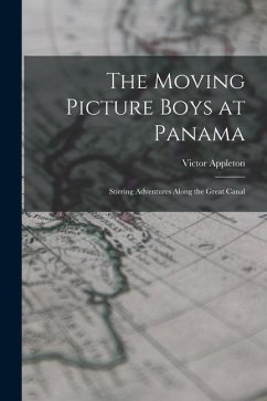 The Moving Picture Boys at Panama: Stirring Adventures Along the Great Canal - Appleton, Victor