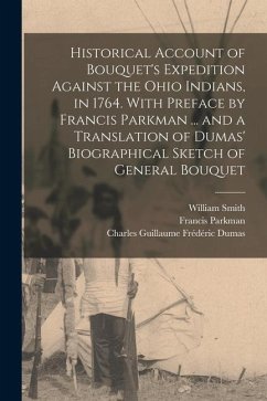 Historical Account of Bouquet's Expedition Against the Ohio Indians, in 1764. With Preface by Francis Parkman ... and a Translation of Dumas' Biograph - Parkman, Francis; Smith, William; Dumas, Charles Guillaume Frédéric
