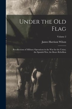 Under the old Flag; Recollections of Military Operations in the war for the Union, the Spanish war, the Boxer Rebellion; Volume 2 - Wilson, James Harrison