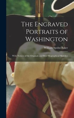 The Engraved Portraits of Washington: With Notices of the Originals and Brief Biographical Sketches - Baker, William Spohn