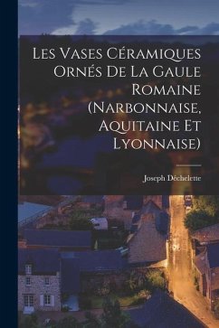 Les Vases Céramiques Ornés De La Gaule Romaine (Narbonnaise, Aquitaine Et Lyonnaise) - Déchelette, Joseph