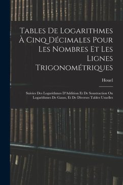 Tables De Logarithmes À Cinq Décimales Pour Les Nombres Et Les Lignes Trigonométriques: Suivies Des Logarithmes D'Addition Et De Soustraction Ou Logar - Houel