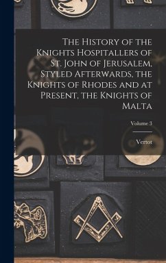 Cover The History of the Knights Hospitallers of St. John of Jerusalem, Styled Afterwards, the Knights of Rhodes and at Present, the Knights of Malta; Volum