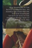 New Hampshire In The Battle Of Bunker Hill. An Address Delivered Before The New Hampshire Society Of Sons Of The American Revolution At Concord, N.h.,