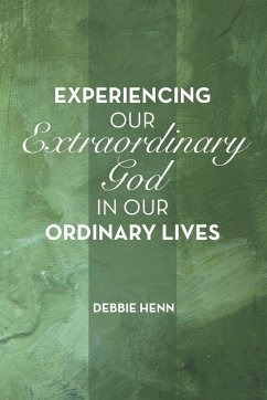 Experiencing Our Extraordinary God in Our Ordinary Lives - Henn, Debbie