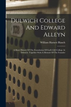 Dulwich College And Edward Alleyn: A Short History Of The Foundation Of God's Gift College At Dulwich. Together With A Memoir Of The Founder - Blanch, William Harnett