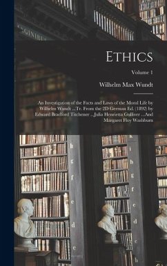 Ethics: An Investigation of the Facts and Laws of the Moral Life by Wilhelm Wundt ...Tr. From the 2D German Ed. (1892) by Edwa - Wundt, Wilhelm Max