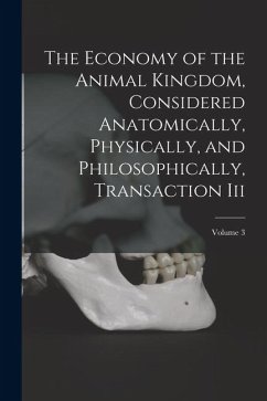 Cover The Economy of the Animal Kingdom, Considered Anatomically, Physically, and Philosophically, Transaction Iii; Volume 3