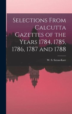 Selections From Calcutta Gazettes of the Years 1784, 1785, 1786, 1787 and 1788 - Seton-Karr, W S