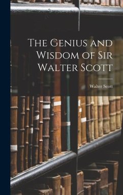 The Genius and Wisdom of Sir Walter Scott - Scott, Walter