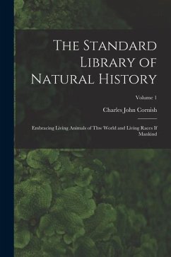 The Standard Library of Natural History: Embracing Living Animals of Thw World and Living Races If Mankind; Volume 1 - Cornish, Charles John