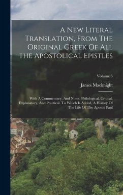 A New Literal Translation, From The Original Greek Of All The Apostolical Epistles: With A Commentary, And Notes, Philological, Critical, Explanatory, - Macknight, James