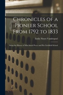 Chronicles of a Pioneer School From 1792 to 1833: Being the History of Miss Sarah Pierce and Her Litchfield School - Vanderpoel, Emily Noyes