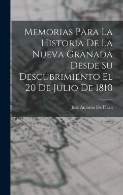 Memorias Para La Historia De La Nueva Granada Desde Su Descubrimiento El 20 De Julio De 1810 - De Plaza, José Antonio