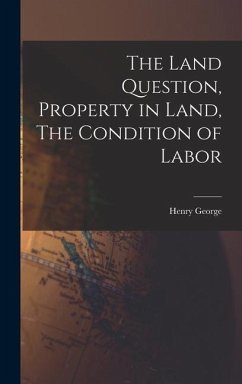 The Land Question, Property in Land, The Condition of Labor - George, Henry