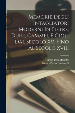 Memorie Degli Intagliatori Moderni In Pietre, Dure, Cammei, E Gioje Dal Secolo Xv. Fino Al Secolo Xviii - Giulianelli, Andrea Pietro