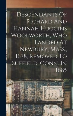 Descendants Of Richard And Hannah Huggins Woolworth, Who Landed At Newbury, Mass., 1678, Removed To Suffield, Conn. In 1685 - Anonymous