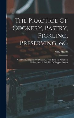 The Practice Of Cookery, Pastry, Pickling, Preserving, &c: Containing Figures Of Dinners, From Five To Nineteen Dishes, And A Full List Of Supper Dish - Frazer