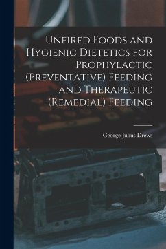 Unfired Foods and Hygienic Dietetics for Prophylactic (Preventative) Feeding and Therapeutic (Remedial) Feeding - Drews, George Julius