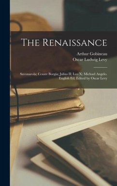 The Renaissance: Savonarola; Cesare Borgia; Julius II; Leo X; Michael Angelo. English ed. Edited by Oscar Levy - Gobineau, Arthur; Levy, Oscar Ludwig