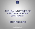 The Healing Power of African-American Spirituality: A Celebration of Ancestor Worship, Herbs and Hoodoo, Ritual and Conjure