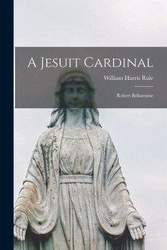A Jesuit Cardinal: Robert Bellarmine - Rule, William Harris