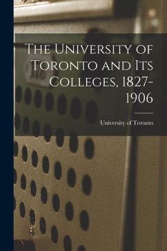 The University of Toronto and Its Colleges, 1827-1906 - Toronto, University Of