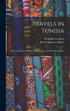 Travels in Tunisia; With a Glossary, a map, a Bibliography, and Fifty Illustrations - Ashbee, Henry Spencer; Graham, Alexander