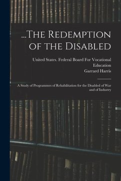 ...The Redemption of the Disabled: A Study of Programmes of Rehabilitation for the Disabled of War and of Industry - Harris, Garrard