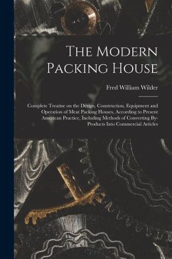 The Modern Packing House; Complete Treatise on the Design, Construction, Equipment and Operation of Meat Packing Houses, According to Present American - Wilder, Fred William
