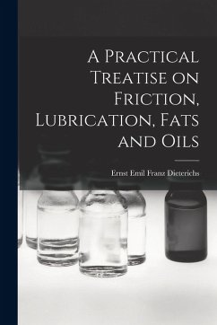 A Practical Treatise on Friction, Lubrication, Fats and Oils - Emil Franz Dieterichs, Ernst