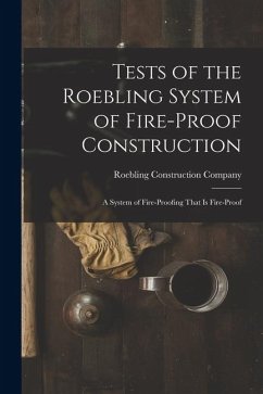 Tests of the Roebling System of Fire-Proof Construction: A System of Fire-Proofing That Is Fire-Proof