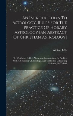 An Introduction To Astrology, Rules For The Practice Of Horary Astrology [an Abstract Of Christian Astrology]: To Which Are Added, Numerous Emendation - Lilly, William