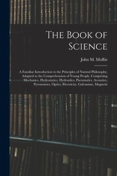 Cover The Book of Science: A Familiar Introduction to the Principles of Natural Philosophy, Adapted to the Comprehension of Young People, Compris