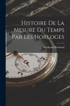 Histoire De La Mesure Du Temps Par Les Horloges - Berthoud, Ferdinand