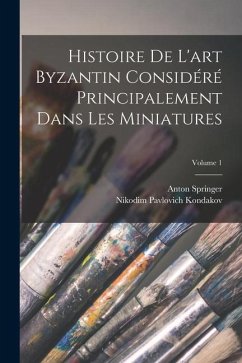 Histoire De L'art Byzantin Considéré Principalement Dans Les Miniatures; Volume 1 - Kondakov, Nikodim Pavlovich; Springer, Anton