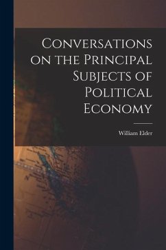 Conversations on the Principal Subjects of Political Economy - Elder, William