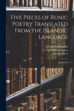 Five Pieces of Runic Poetry Translated From the Islandic Language: Quotations - Percy, Thomas; Skallagrímsson, Egill; Skáldaspillir, Eyvindr