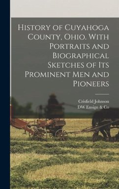 History of Cuyahoga County, Ohio. With Portraits and Biographical Sketches of its Prominent men and Pioneers - Johnson, Crisfield; Ensign &. Co, Dw