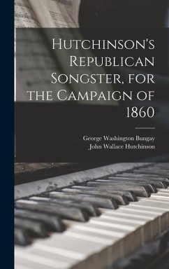 Hutchinson's Republican Songster, for the Campaign of 1860 - Hutchinson, John Wallace; Bungay, George Washington