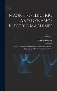 Magneto-Electric and Dynamo-Electric Machines: Their Construction and Practical Application to Electric Lighting and the Transmission of Power; Volume - Schellen, Heinrich