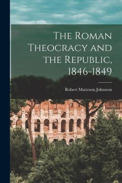 The Roman Theocracy and the Republic, 1846-1849 - Johnston, Robert Matteson