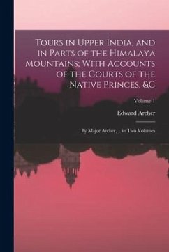 Tours in Upper India, and in Parts of the Himalaya Mountains; With Accounts of the Courts of the Native Princes, &c: By Major Archer, .. in Two Volume - Archer, Edward