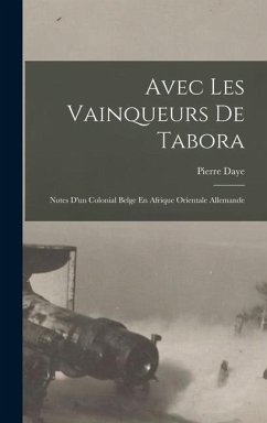 Avec Les Vainqueurs De Tabora: Notes D'un Colonial Belge En Afrique Orientale Allemande - Daye, Pierre