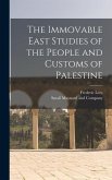 The Immovable East Studies of the People and Customs of Palestine